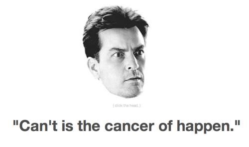Can't is the cancer of happen. Charlie Sheen.